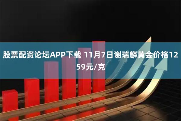 股票配资论坛APP下载 11月7日谢瑞麟黄金价格1259元/克