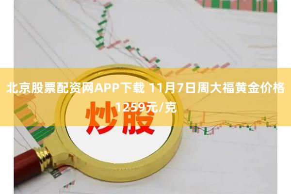 北京股票配资网APP下载 11月7日周大福黄金价格1259元/克