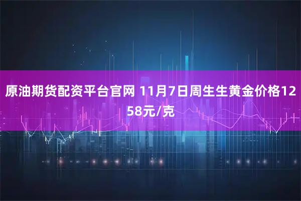 原油期货配资平台官网 11月7日周生生黄金价格1258元/克