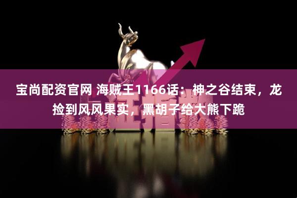 宝尚配资官网 海贼王1166话:神之谷结束,龙捡到风风果实,黑胡子给大熊下跪