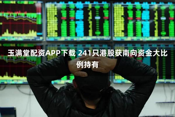 玉满堂配资APP下载 241只港股获南向资金大比例持有