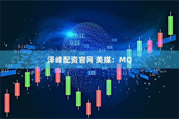 泽峰配资官网 美媒:MQ