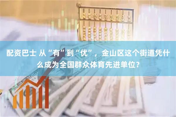 配资巴士 从“有”到“优”，金山区这个街道凭什么成为全国群众体育先进单位？